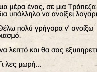 Πάει μια μέρα ένας, σε μια Τράπεζα στην αρμόδια υπάλληλο να ανοίξει λογαριασμό