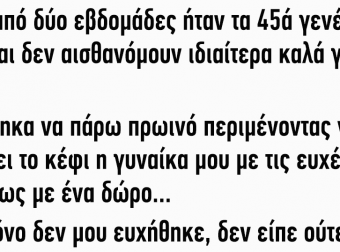 Πριν από δύο εβδομάδες ήταν τα 45ά γενέθλιά μου